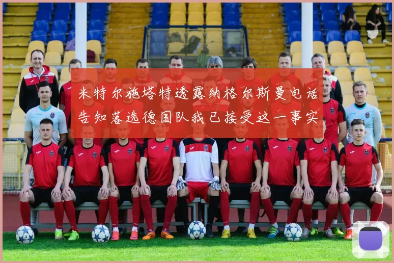 米特尔施塔特透露纳格尔斯曼电话告知落选德国队我已接受这一事实