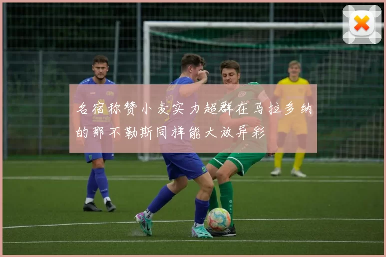 名宿称赞小麦实力超群在马拉多纳的那不勒斯同样能大放异彩