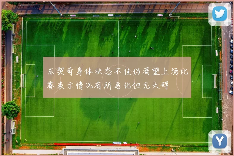 东契奇身体状态不佳仍渴望上场比赛表示情况有所恶化但无大碍