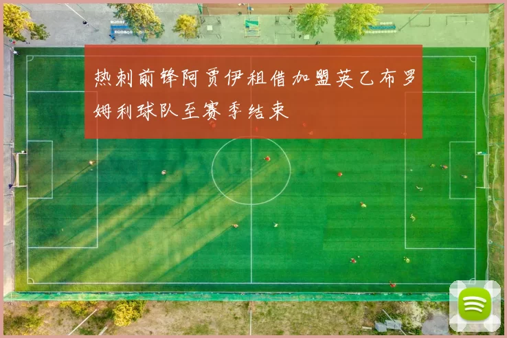 热刺前锋阿贾伊租借加盟英乙布罗姆利球队至赛季结束
